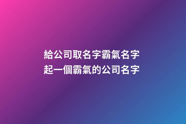 給公司取名字霸氣名字 起一個霸氣的公司名字-第1張-公司起名-玄機派